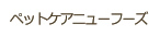 ペットケアーニューフーズ