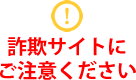 詐欺サイトにご注意ください